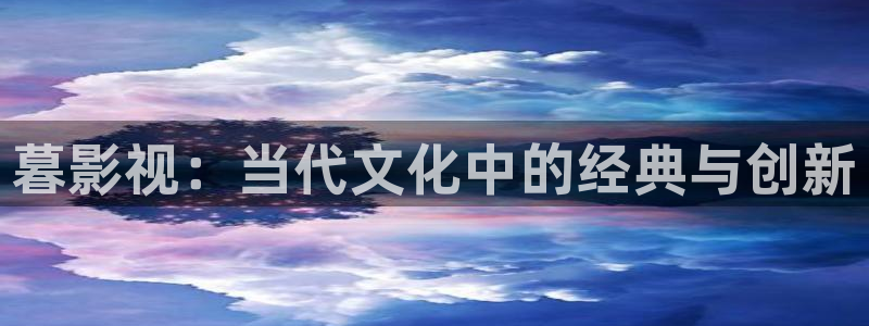 飞马影院app：暮影视：当代文化中的经典与创新