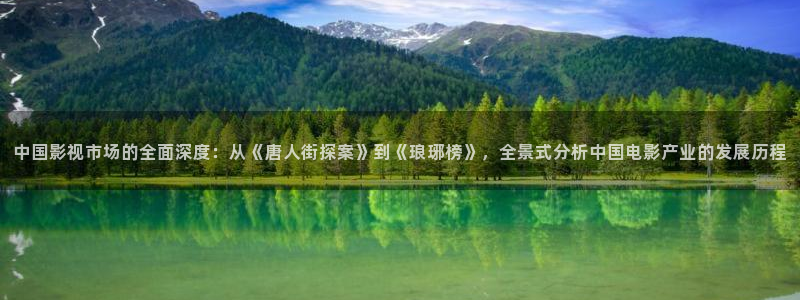 飞马影院在线观看：中国影视市场的全面深度：从《唐人街探案》到《琅琊榜》，全景式分析中国电影产业的发展历程