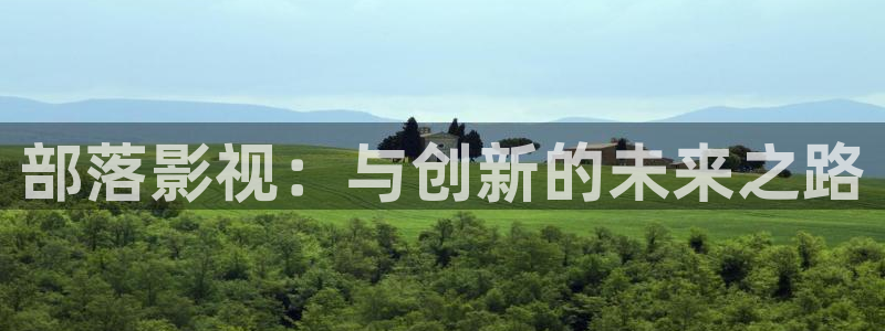 飞马影院下载：部落影视：与创新的未来之路